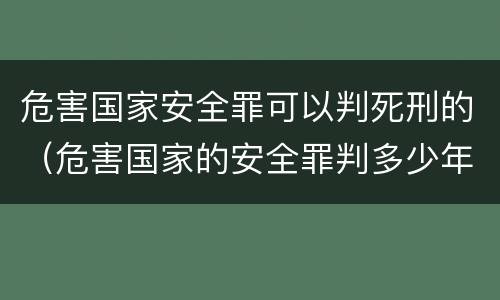 危害国家安全罪可以判死刑的（危害国家的安全罪判多少年）