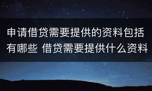 申请借贷需要提供的资料包括有哪些 借贷需要提供什么资料