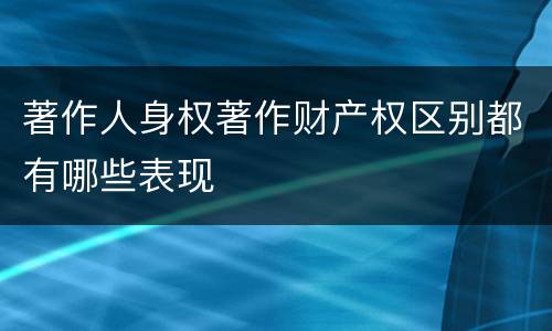 著作人身权著作财产权区别都有哪些表现
