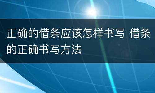 正确的借条应该怎样书写 借条的正确书写方法