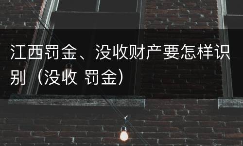 江西罚金、没收财产要怎样识别（没收 罚金）