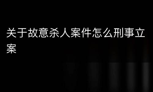 关于故意杀人案件怎么刑事立案