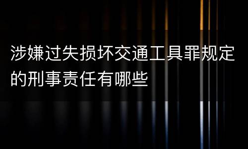 涉嫌过失损坏交通工具罪规定的刑事责任有哪些