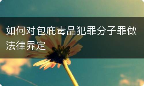 如何对包庇毒品犯罪分子罪做法律界定