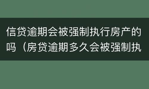 信贷逾期会被强制执行房产的吗（房贷逾期多久会被强制执行）
