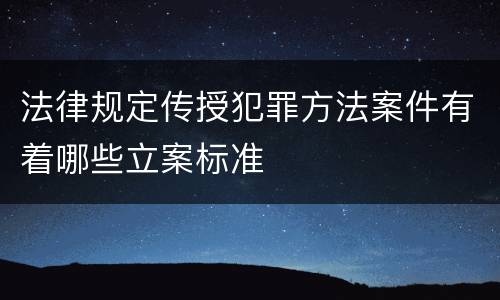 法律规定传授犯罪方法案件有着哪些立案标准