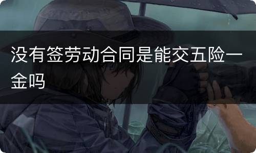 没有签劳动合同是能交五险一金吗