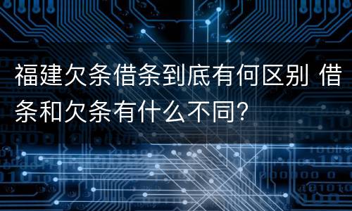 福建欠条借条到底有何区别 借条和欠条有什么不同?