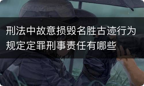 刑法中故意损毁名胜古迹行为规定定罪刑事责任有哪些