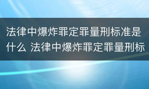 法律中爆炸罪定罪量刑标准是什么 法律中爆炸罪定罪量刑标准是什么规定