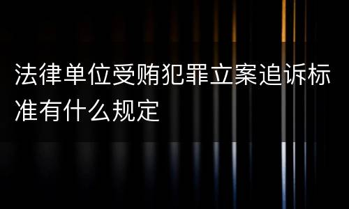法律单位受贿犯罪立案追诉标准有什么规定