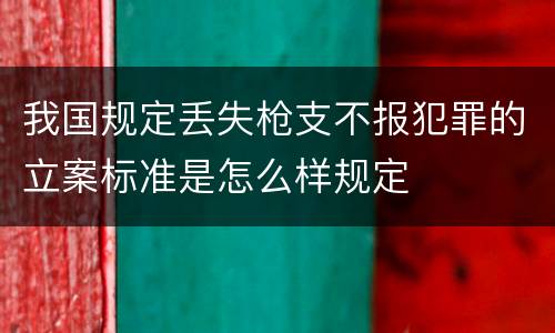我国规定丢失枪支不报犯罪的立案标准是怎么样规定