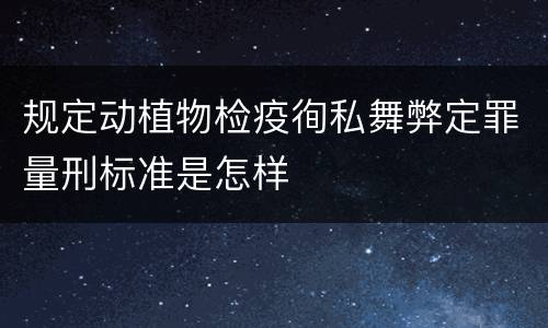规定动植物检疫徇私舞弊定罪量刑标准是怎样