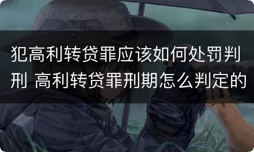 犯高利转贷罪应该如何处罚判刑 高利转贷罪刑期怎么判定的