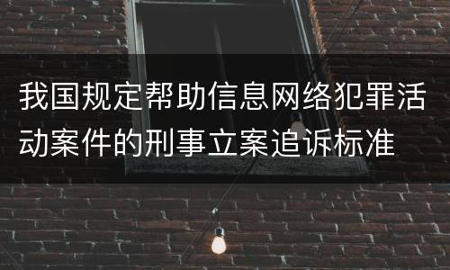 我国规定帮助信息网络犯罪活动案件的刑事立案追诉标准