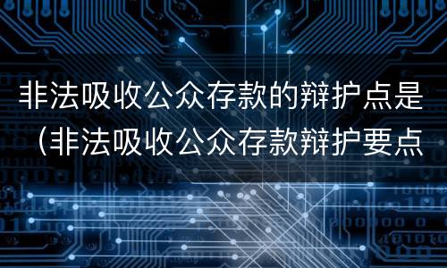 非法吸收公众存款的辩护点是（非法吸收公众存款辩护要点）