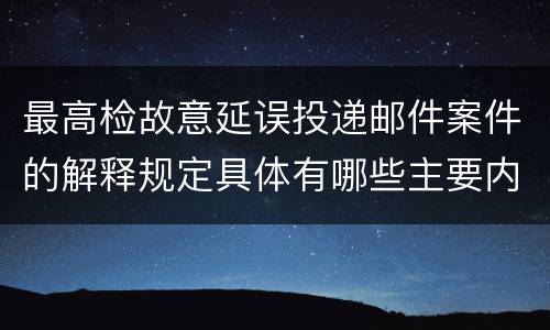 最高检故意延误投递邮件案件的解释规定具体有哪些主要内容