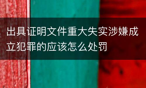 出具证明文件重大失实涉嫌成立犯罪的应该怎么处罚