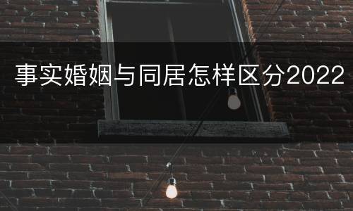 事实婚姻与同居怎样区分2022