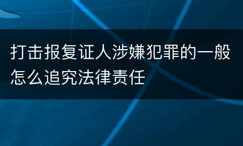 打击报复证人涉嫌犯罪的一般怎么追究法律责任
