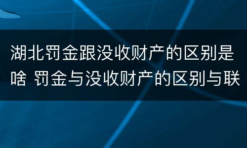 湖北罚金跟没收财产的区别是啥 罚金与没收财产的区别与联系