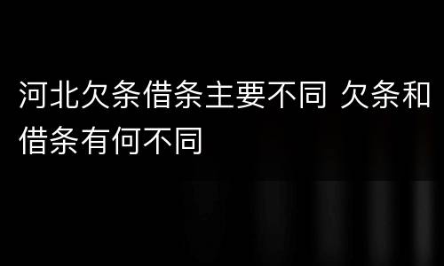 河北欠条借条主要不同 欠条和借条有何不同