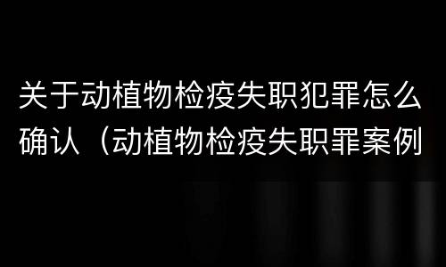 关于动植物检疫失职犯罪怎么确认（动植物检疫失职罪案例）