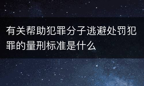 有关帮助犯罪分子逃避处罚犯罪的量刑标准是什么