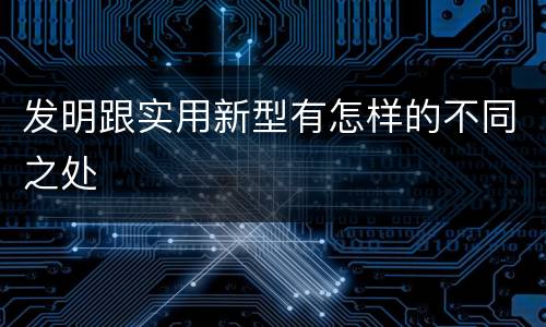 发明跟实用新型有怎样的不同之处
