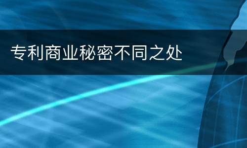 专利商业秘密不同之处