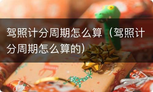 驾照计分周期怎么算（驾照计分周期怎么算的）