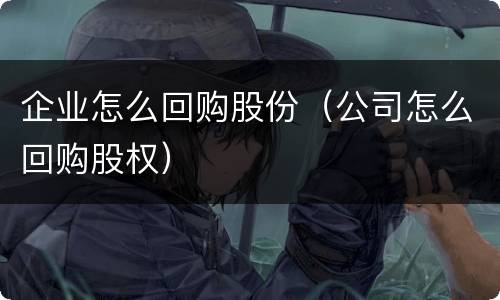 企业怎么回购股份（公司怎么回购股权）