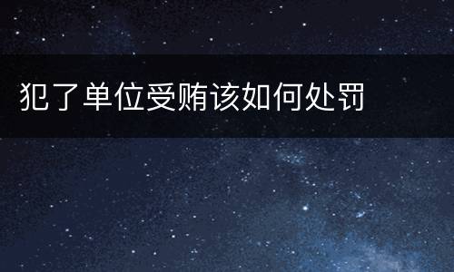 犯了单位受贿该如何处罚