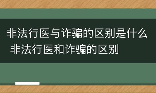 非法行医与诈骗的区别是什么 非法行医和诈骗的区别
