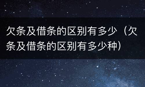 欠条及借条的区别有多少（欠条及借条的区别有多少种）