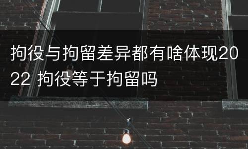 拘役与拘留差异都有啥体现2022 拘役等于拘留吗