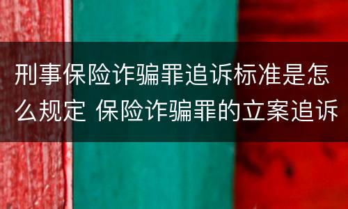 刑事保险诈骗罪追诉标准是怎么规定 保险诈骗罪的立案追诉标准
