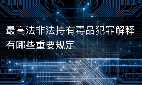 最高法非法持有毒品犯罪解释有哪些重要规定
