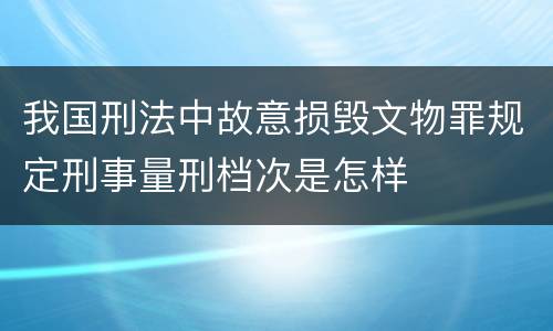 我国刑法中故意损毁文物罪规定刑事量刑档次是怎样