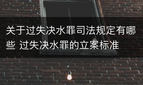 关于过失决水罪司法规定有哪些 过失决水罪的立案标准