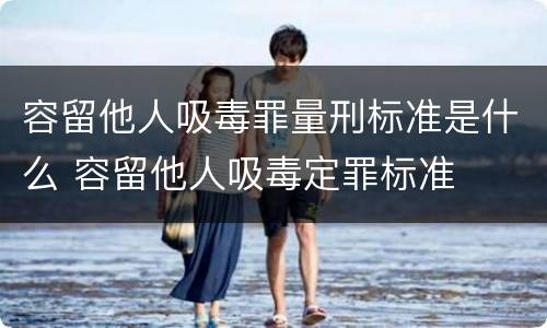 容留他人吸毒罪量刑标准是什么 容留他人吸毒定罪标准