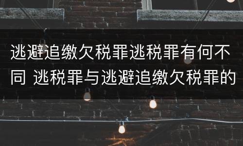 逃避追缴欠税罪逃税罪有何不同 逃税罪与逃避追缴欠税罪的区别