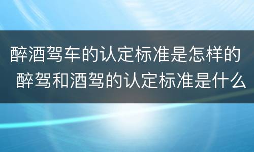 醉酒驾车的认定标准是怎样的 醉驾和酒驾的认定标准是什么