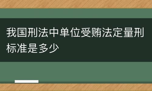 我国刑法中单位受贿法定量刑标准是多少