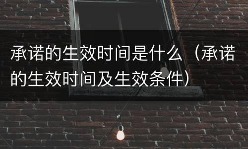承诺的生效时间是什么（承诺的生效时间及生效条件）