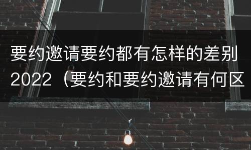 要约邀请要约都有怎样的差别2022（要约和要约邀请有何区别?）