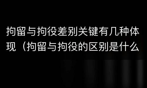 拘留与拘役差别关键有几种体现（拘留与拘役的区别是什么）
