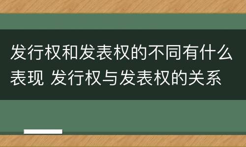 发行权和发表权的不同有什么表现 发行权与发表权的关系