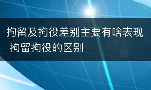 拘留及拘役差别主要有啥表现 拘留拘役的区别