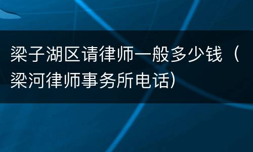 梁子湖区请律师一般多少钱（梁河律师事务所电话）